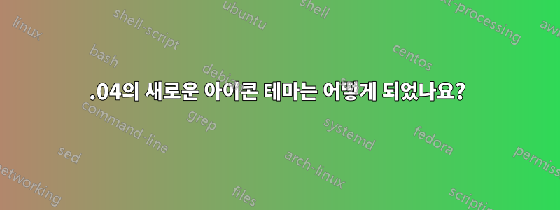 12.04의 새로운 아이콘 테마는 어떻게 되었나요?