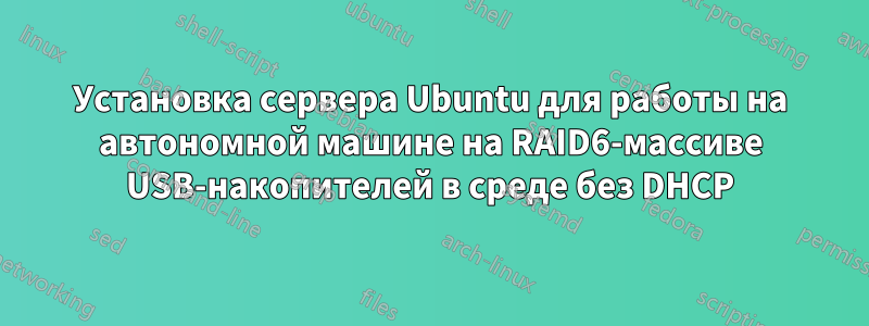 Установка сервера Ubuntu для работы на автономной машине на RAID6-массиве USB-накопителей в среде без DHCP