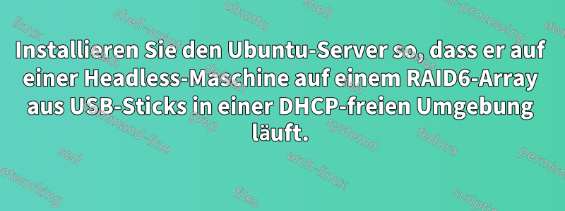 Installieren Sie den Ubuntu-Server so, dass er auf einer Headless-Maschine auf einem RAID6-Array aus USB-Sticks in einer DHCP-freien Umgebung läuft.