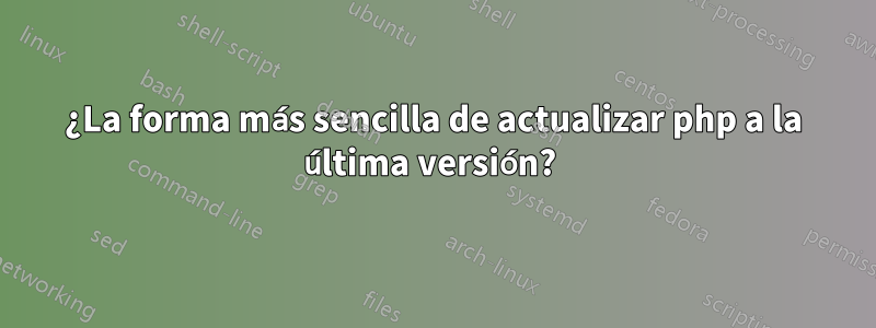 ¿La forma más sencilla de actualizar php a la última versión? 