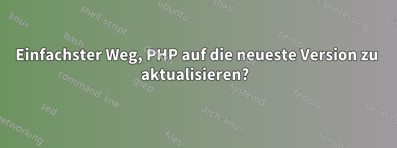 Einfachster Weg, PHP auf die neueste Version zu aktualisieren? 