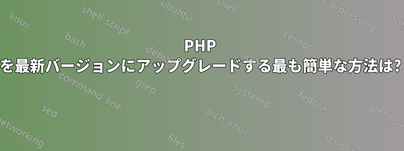 PHP を最新バージョンにアップグレードする最も簡単な方法は? 