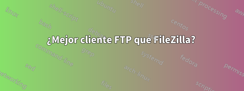 ¿Mejor cliente FTP que FileZilla?