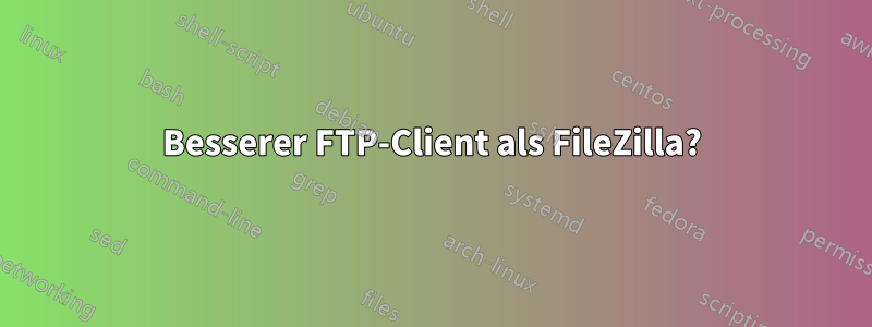 Besserer FTP-Client als FileZilla?