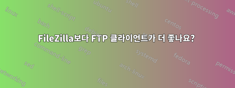 FileZilla보다 FTP 클라이언트가 더 좋나요?