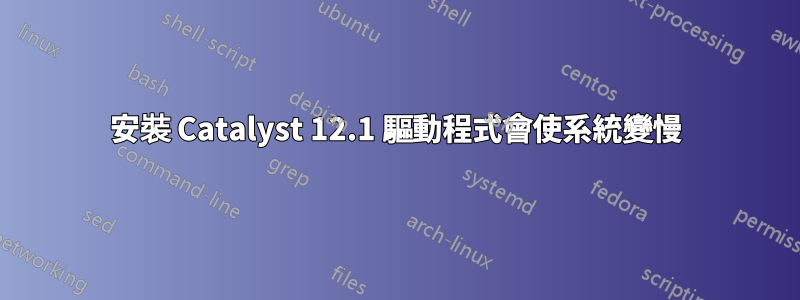 安裝 Catalyst 12.1 驅動程式會使系統變慢