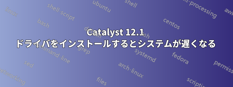 Catalyst 12.1 ドライバをインストールするとシステムが遅くなる