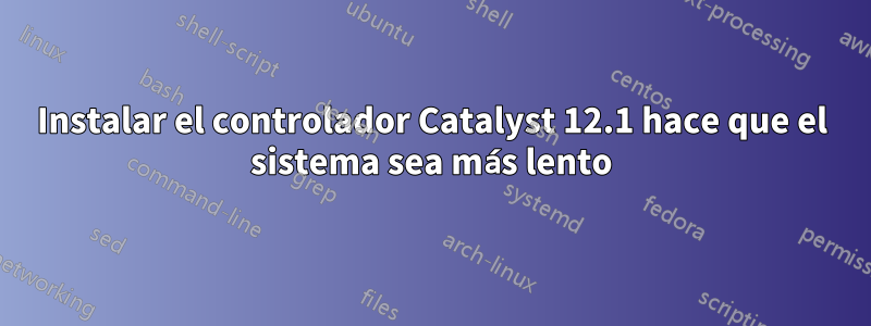 Instalar el controlador Catalyst 12.1 hace que el sistema sea más lento