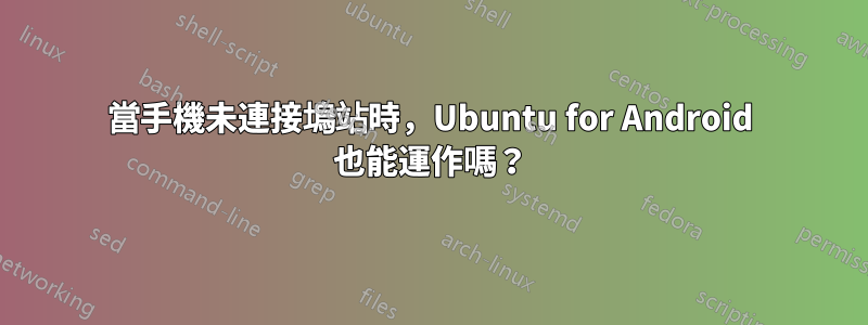 當手機未連接塢站時，Ubuntu for Android 也能運作嗎？