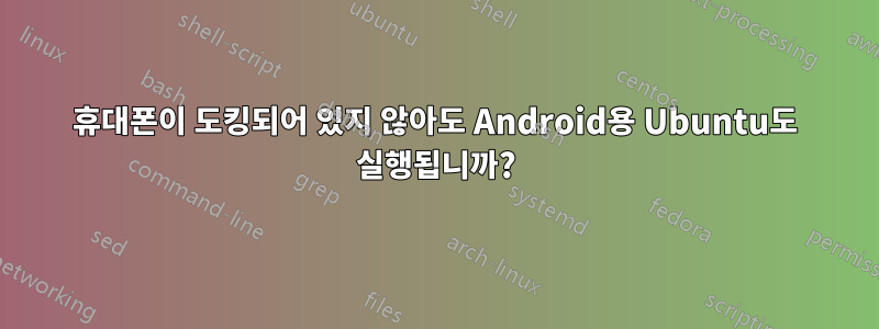 휴대폰이 도킹되어 있지 않아도 Android용 Ubuntu도 실행됩니까?