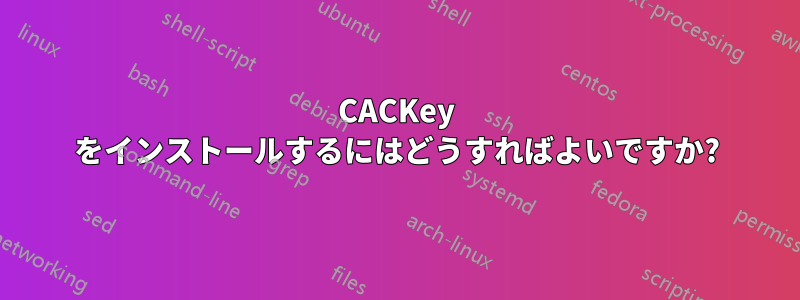 CACKey をインストールするにはどうすればよいですか?