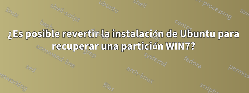 ¿Es posible revertir la instalación de Ubuntu para recuperar una partición WIN7?