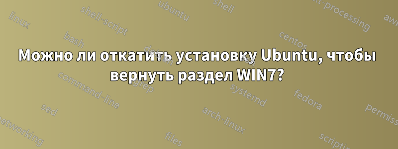 Можно ли откатить установку Ubuntu, чтобы вернуть раздел WIN7?