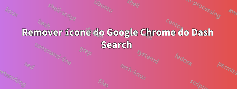 Remover ícone do Google Chrome do Dash Search 