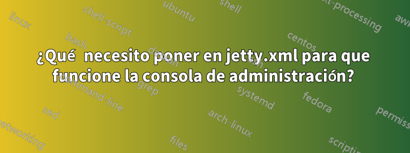 ¿Qué necesito poner en jetty.xml para que funcione la consola de administración?