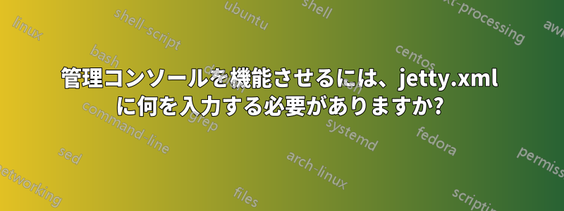 管理コンソールを機能させるには、jetty.xml に何を入力する必要がありますか?