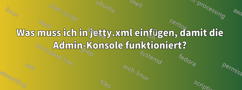 Was muss ich in jetty.xml einfügen, damit die Admin-Konsole funktioniert?