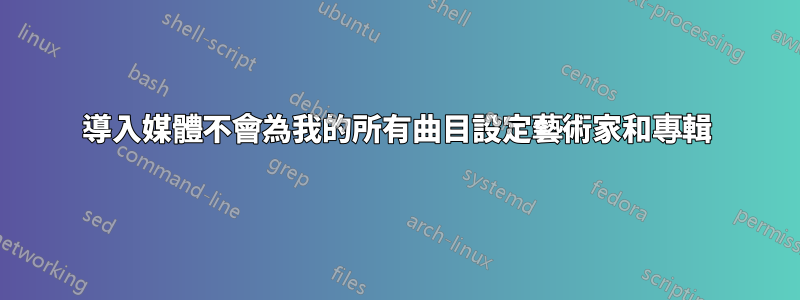 導入媒體不會為我的所有曲目設定藝術家和專輯