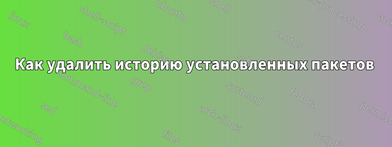 Как удалить историю установленных пакетов