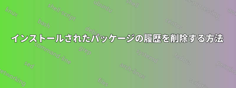 インストールされたパッケージの履歴を削除する方法
