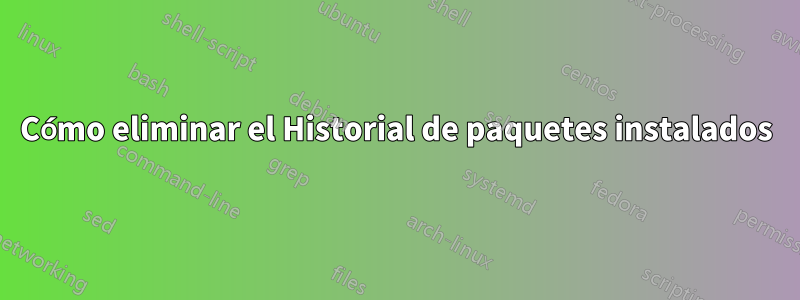 Cómo eliminar el Historial de paquetes instalados