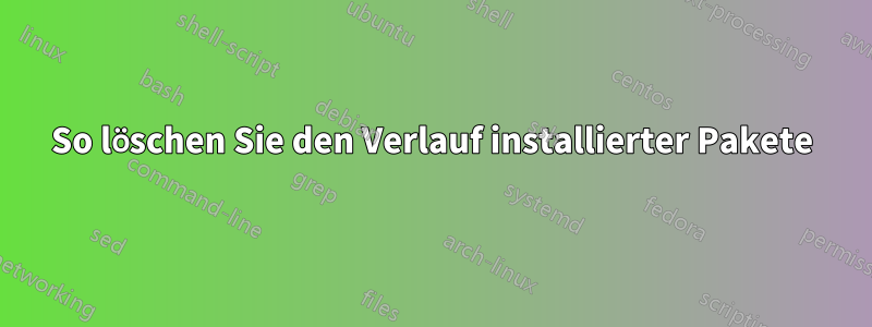 So löschen Sie den Verlauf installierter Pakete