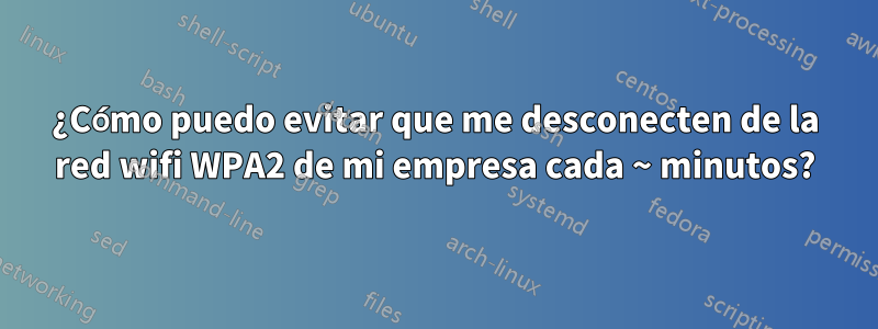 ¿Cómo puedo evitar que me desconecten de la red wifi WPA2 de mi empresa cada ~ minutos?
