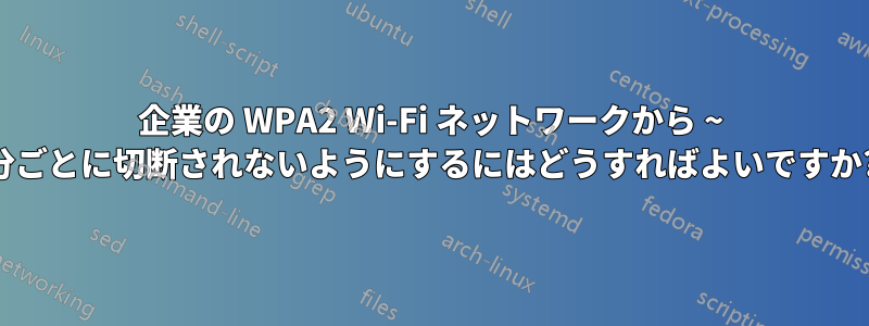企業の WPA2 Wi-Fi ネットワークから ~ 分ごとに切断されないようにするにはどうすればよいですか?
