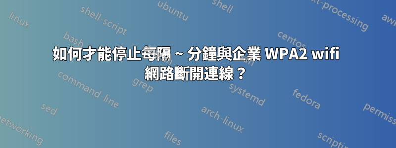 如何才能停止每隔 ~ 分鐘與企業 WPA2 wifi 網路斷開連線？