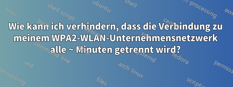 Wie kann ich verhindern, dass die Verbindung zu meinem WPA2-WLAN-Unternehmensnetzwerk alle ~ Minuten getrennt wird?