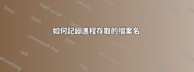 如何記錄進程存取的檔案名