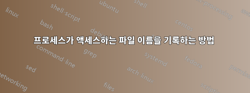 프로세스가 액세스하는 파일 이름을 기록하는 방법