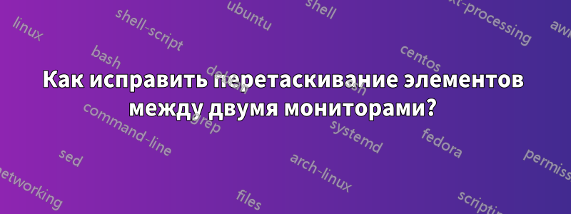 Как исправить перетаскивание элементов между двумя мониторами?