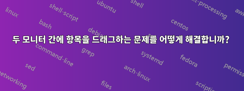두 모니터 간에 항목을 드래그하는 문제를 어떻게 해결합니까?