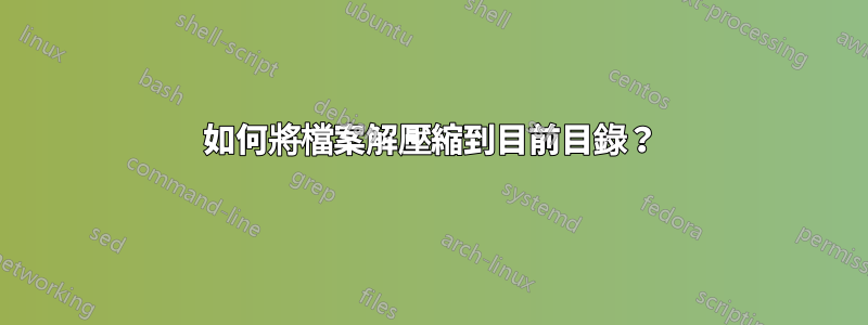 如何將檔案解壓縮到目前目錄？