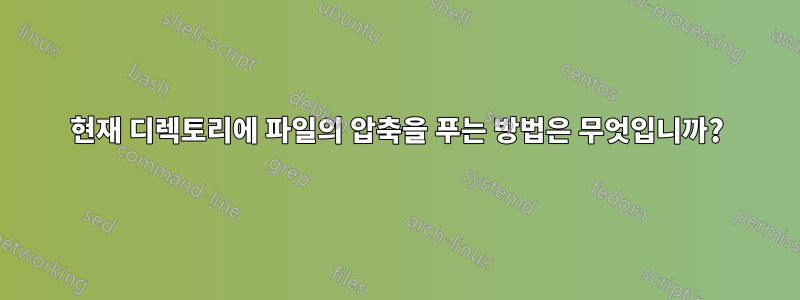 현재 디렉토리에 파일의 압축을 푸는 방법은 무엇입니까?