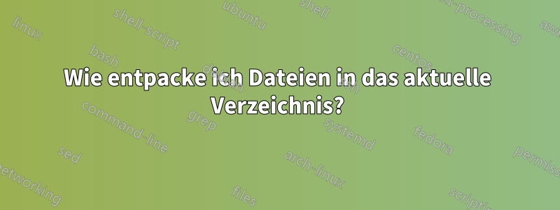 Wie entpacke ich Dateien in das aktuelle Verzeichnis?
