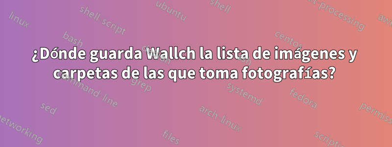 ¿Dónde guarda Wallch la lista de imágenes y carpetas de las que toma fotografías?