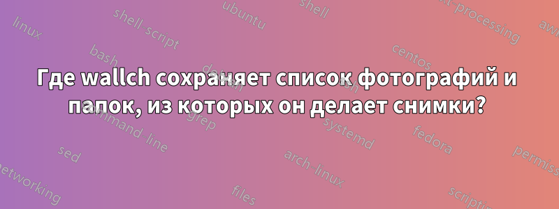 Где wallch сохраняет список фотографий и папок, из которых он делает снимки?
