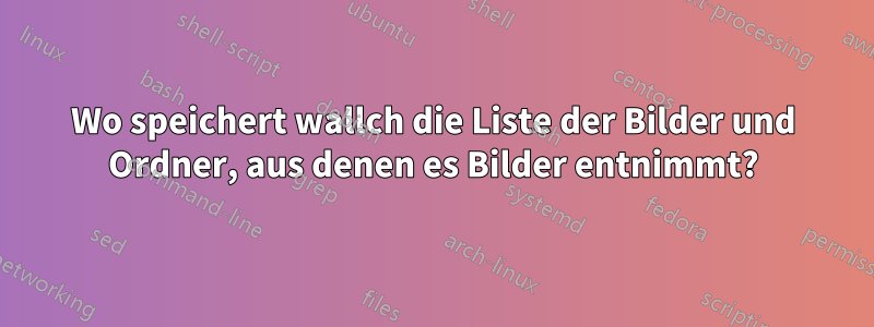 Wo speichert wallch die Liste der Bilder und Ordner, aus denen es Bilder entnimmt?