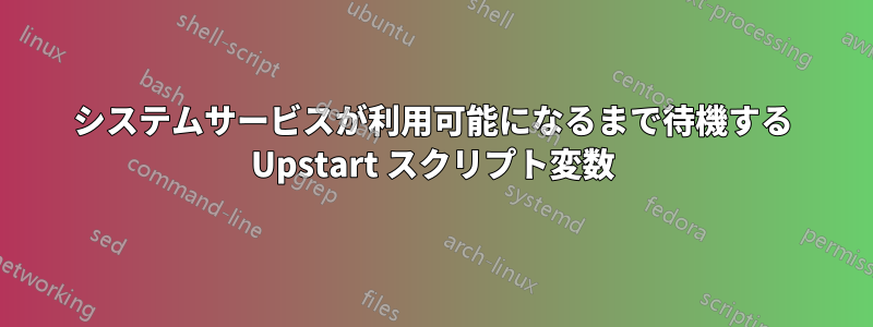 システムサービスが利用可能になるまで待機する Upstart スクリプト変数