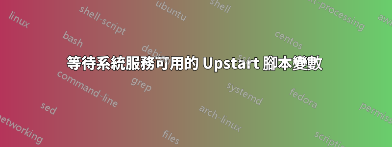 等待系統服務可用的 Upstart 腳本變數