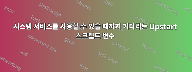 시스템 서비스를 사용할 수 있을 때까지 기다리는 Upstart 스크립트 변수