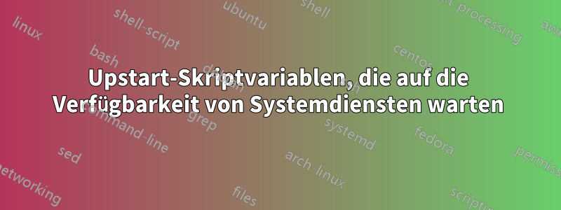 Upstart-Skriptvariablen, die auf die Verfügbarkeit von Systemdiensten warten