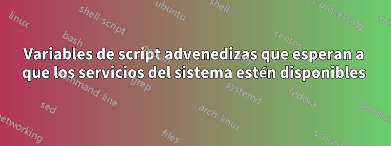 Variables de script advenedizas que esperan a que los servicios del sistema estén disponibles
