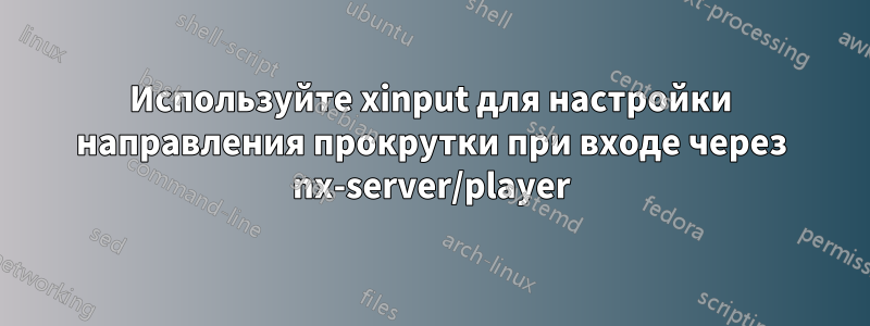 Используйте xinput для настройки направления прокрутки при входе через nx-server/player