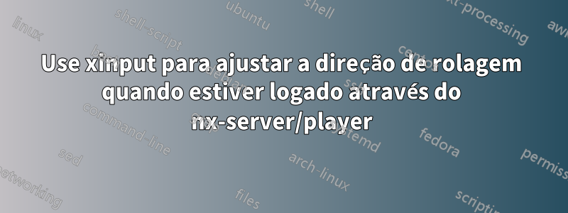 Use xinput para ajustar a direção de rolagem quando estiver logado através do nx-server/player