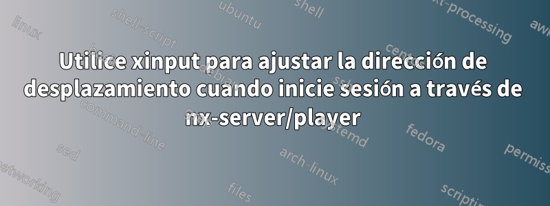 Utilice xinput para ajustar la dirección de desplazamiento cuando inicie sesión a través de nx-server/player