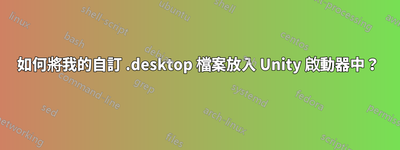如何將我的自訂 .desktop 檔案放入 Unity 啟動器中？