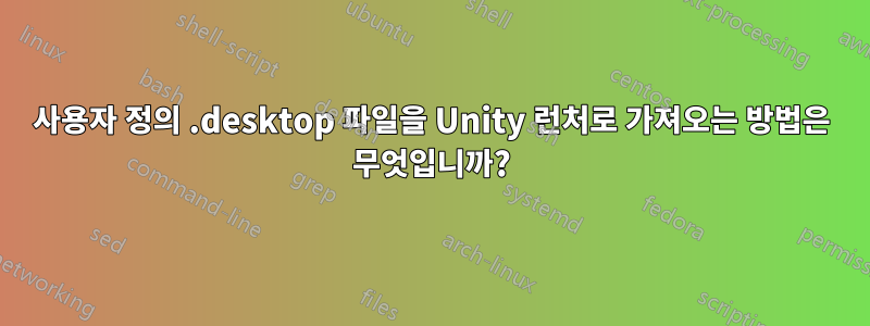 사용자 정의 .desktop 파일을 Unity 런처로 가져오는 방법은 무엇입니까?